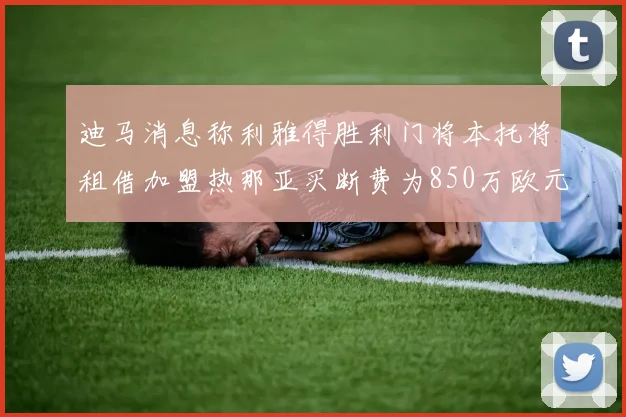 迪马消息称利雅得胜利门将本托将租借加盟热那亚买断费为850万欧元