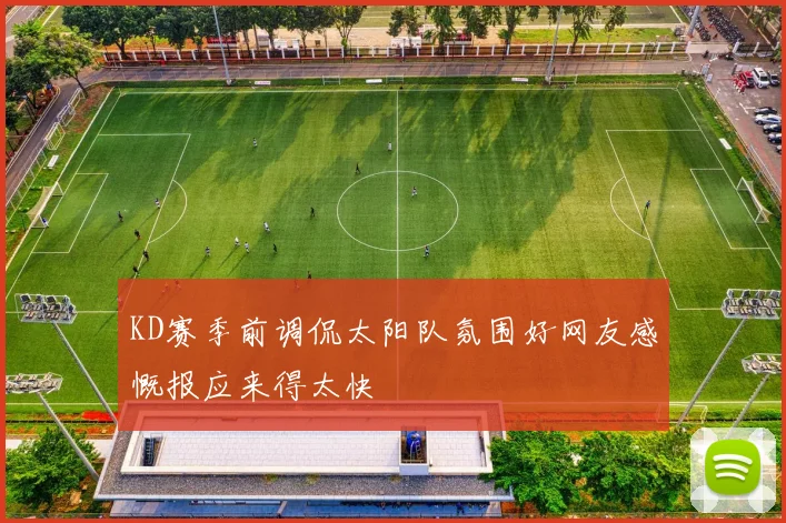 KD赛季前调侃太阳队氛围好网友感慨报应来得太快