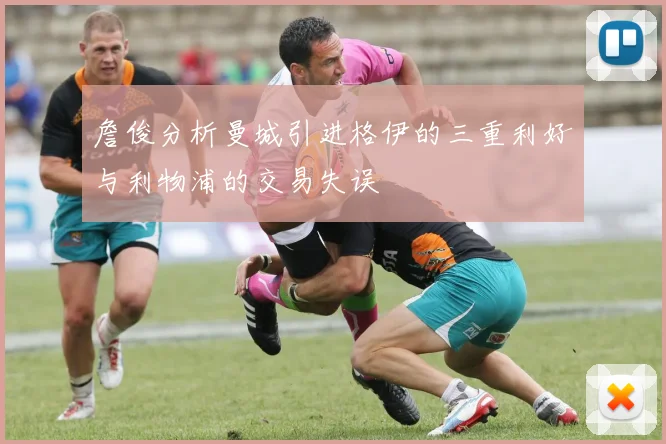 詹俊分析曼城引进格伊的三重利好与利物浦的交易失误
