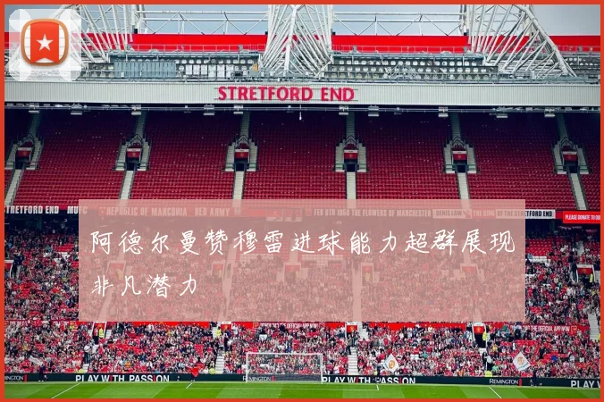 阿德尔曼赞穆雷进球能力超群展现非凡潜力
